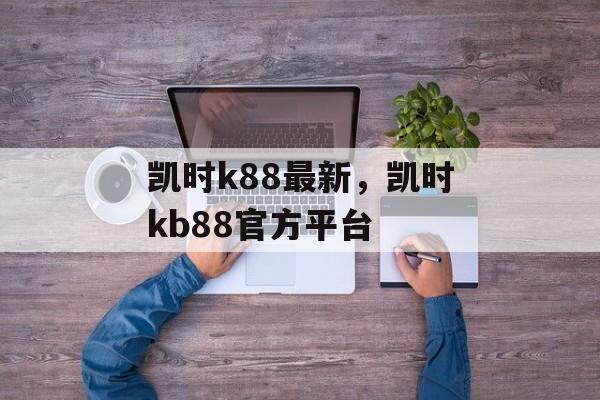 凯时k88最新，凯时kb88官方平台