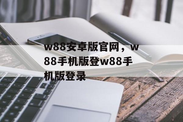 w88安卓版官网，w88手机版登w88手机版登录