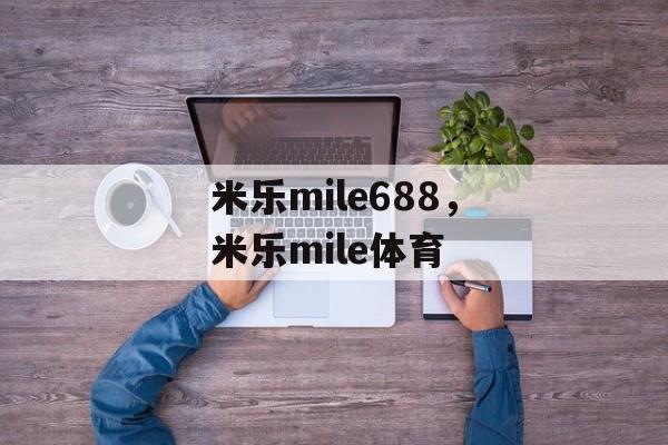 米乐mile688，米乐mile体育