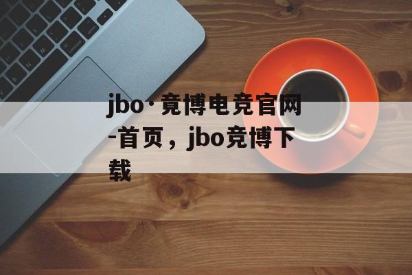 jbo·竟博电竞官网-首页，jbo竞博下载