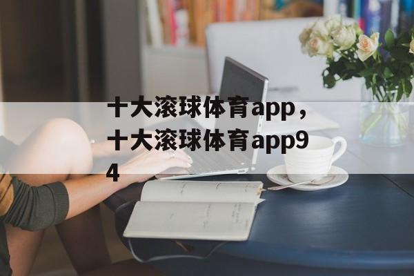 十大滚球体育app，十大滚球体育app94