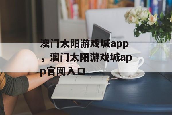 澳门太阳游戏城app，澳门太阳游戏城app官网入口