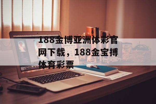 188金博亚洲体彩官网下载，188金宝搏体育彩票